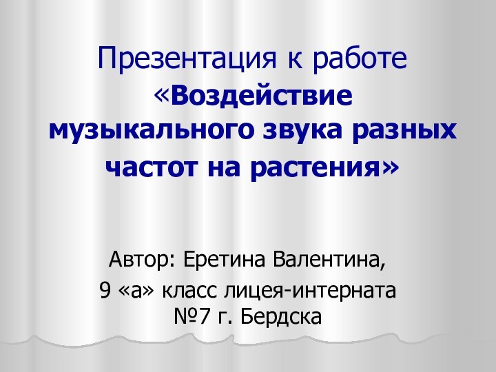 Презентация к работе «Воздействие музыкального звука разных частот на растения» Автор: Еретина