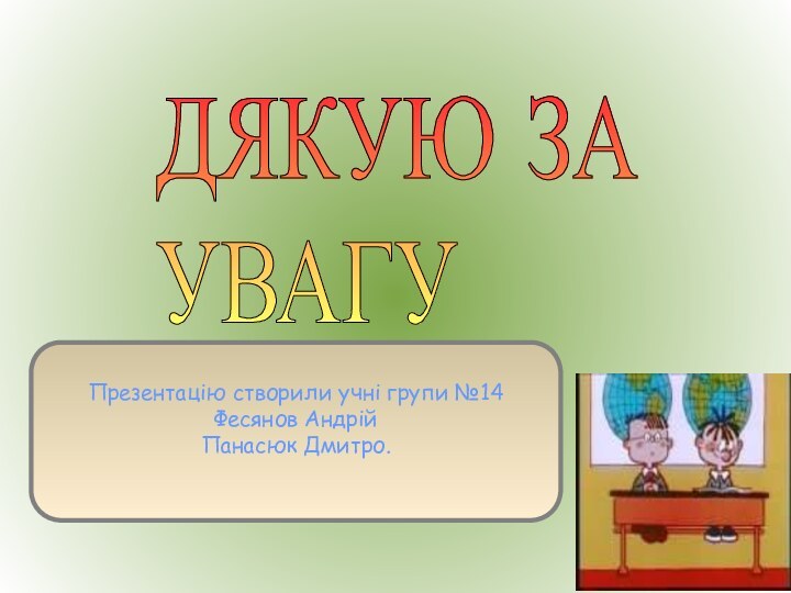 Презентацію створили учні групи №14Фесянов АндрійПанасюк Дмитро.ДЯКУЮ ЗА УВАГУ