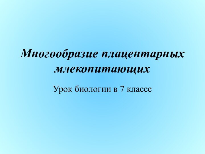 Многообразие плацентарных млекопитающихУрок биологии в 7 классе