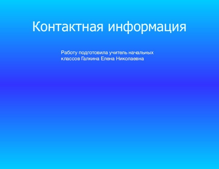 Контактная информацияРаботу подготовила учитель начальных классов Галкина Елена Николаевна