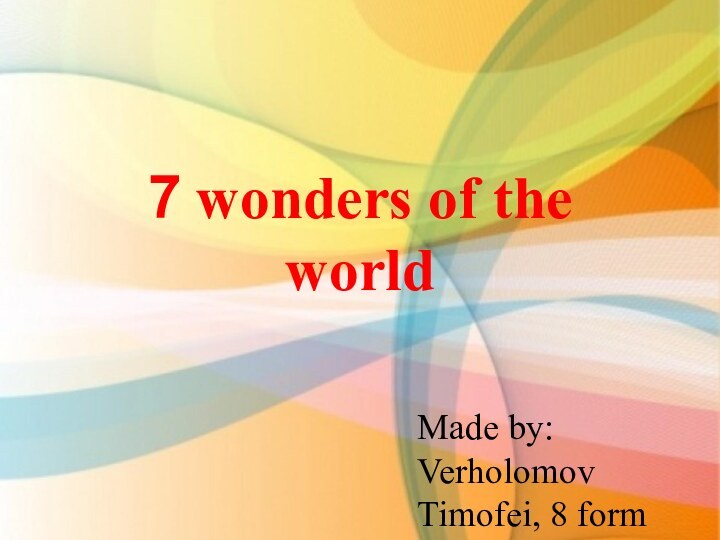 7 wonders of the worldMade by: Verholomov Timofei, 8 form