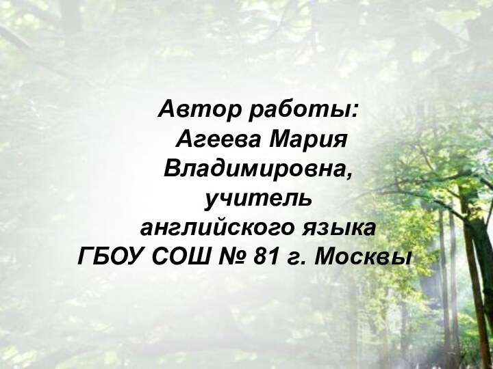 Автор работы: Агеева Мария Владимировна, учитель английского языкаГБОУ СОШ № 81 г. Москвы