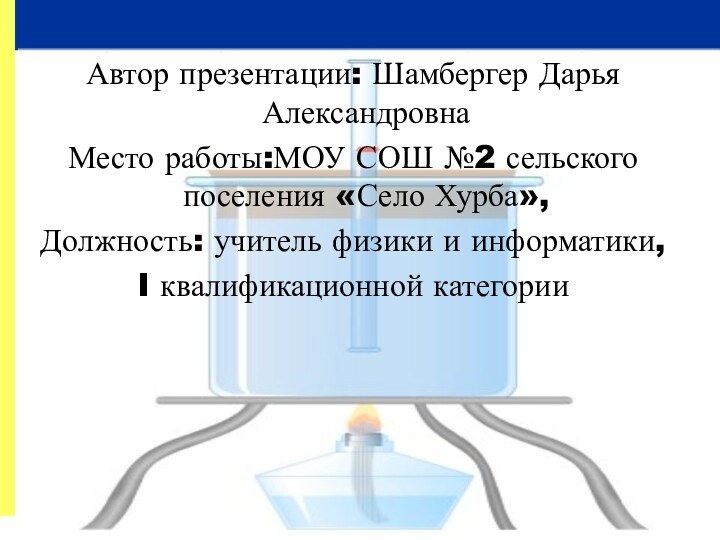 Автор презентации: Шамбергер Дарья АлександровнаМесто работы:МОУ СОШ №2 сельского поселения «Село Хурба»,Должность: