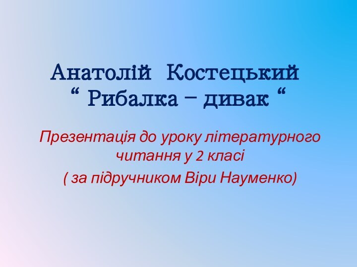 Анатолій Костецький “ Рибалка – дивак “Презентація до уроку літературного читання у