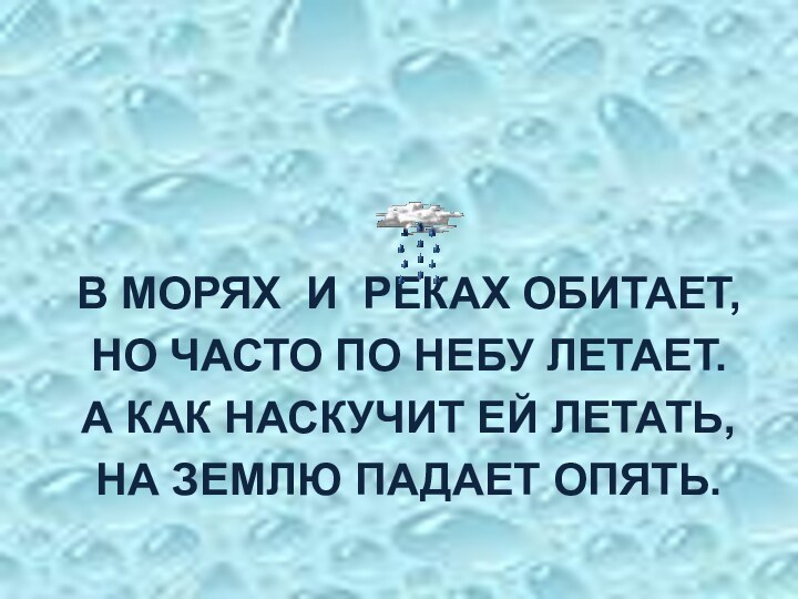 В МОРЯХ И РЕКАХ ОБИТАЕТ,НО ЧАСТО ПО НЕБУ ЛЕТАЕТ.А КАК НАСКУЧИТ ЕЙ