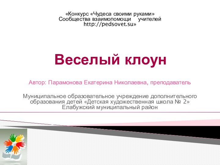 Веселый клоунАвтор: Парамонова Екатерина Николаевна, преподаватель Муниципальное образовательное учреждение дополнительного образования детей