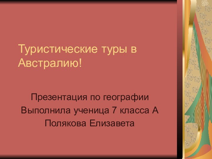 Туристические туры в Австралию! Презентация по географииВыполнила ученица 7 класса АПолякова Елизавета