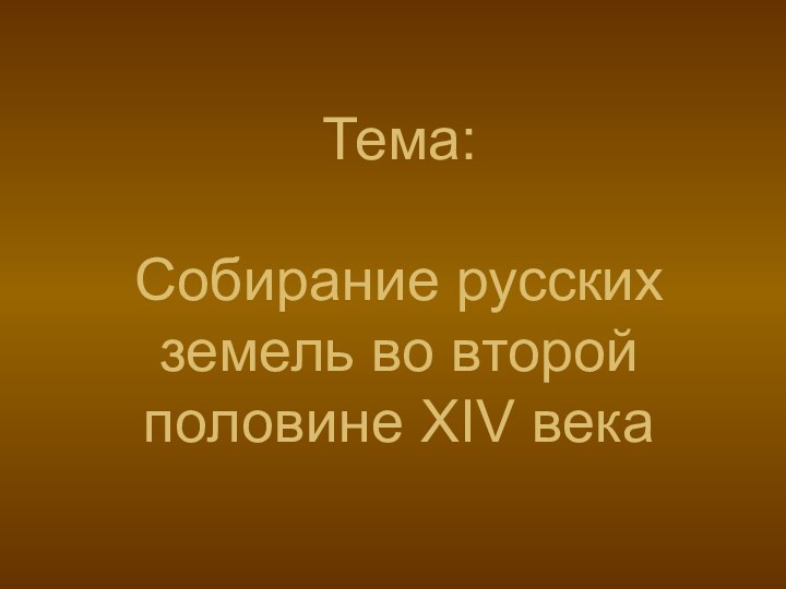 Тема:  Собирание русских земель во второй половине XIV века