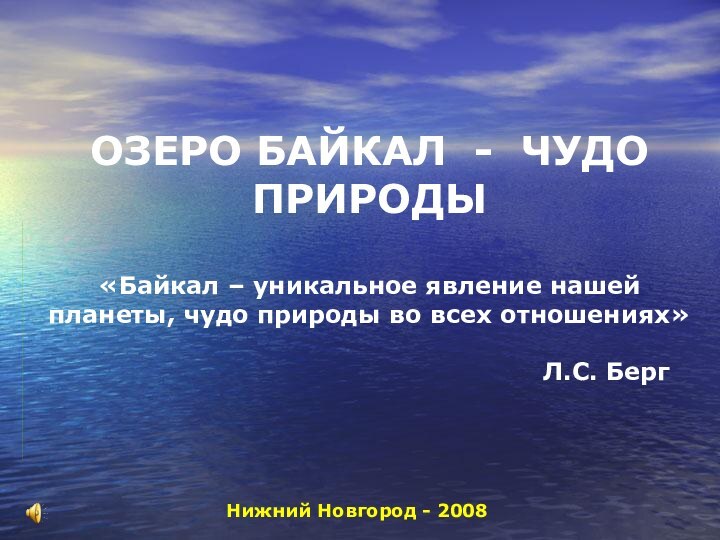 ОЗЕРО БАЙКАЛ - ЧУДО ПРИРОДЫ  «Байкал – уникальное явление нашей планеты,