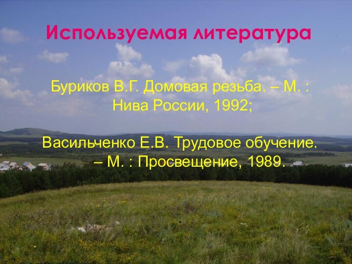 Используемая литератураБуриков В.Г. Домовая резьба. – М. :  Нива России, 1992;Васильченко