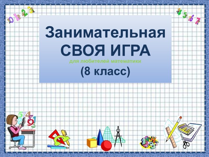 Занимательная СВОЯ ИГРА для любителей математики(8 класс)