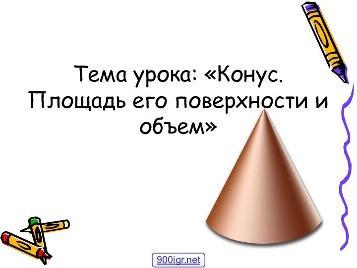 Тема урока: «Конус. Площадь его поверхности и объем»