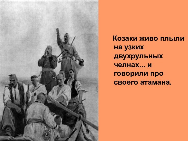 Козаки живо плыли на узких двухрульных челнах... и говорили про своего атамана.