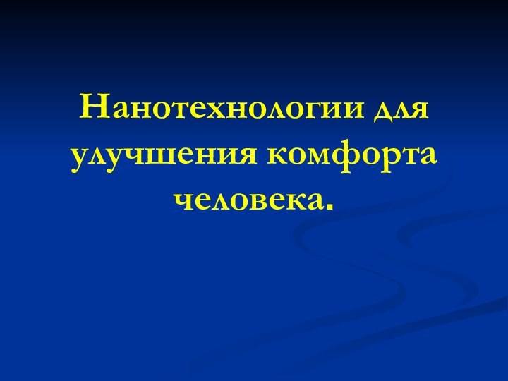 Нанотехнологии для улучшения комфорта человека.