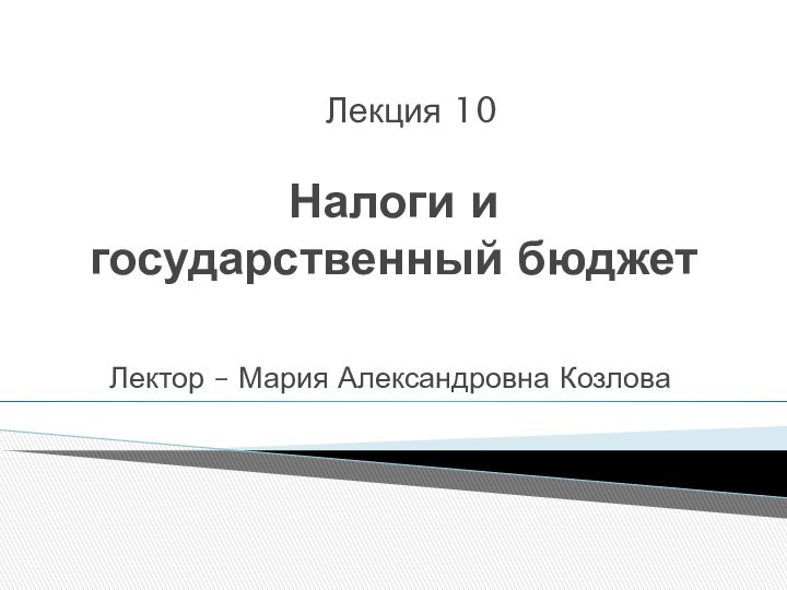 Налоги и  государственный бюджетЛектор – Мария Александровна КозловаЛекция 10