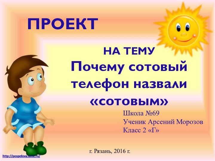 ПроектНа темуПочему сотовый телефон назвали «сотовым»Школа №69Ученик Арсений Морозов Класс 2 «Г»г. Рязань, 2016 г.