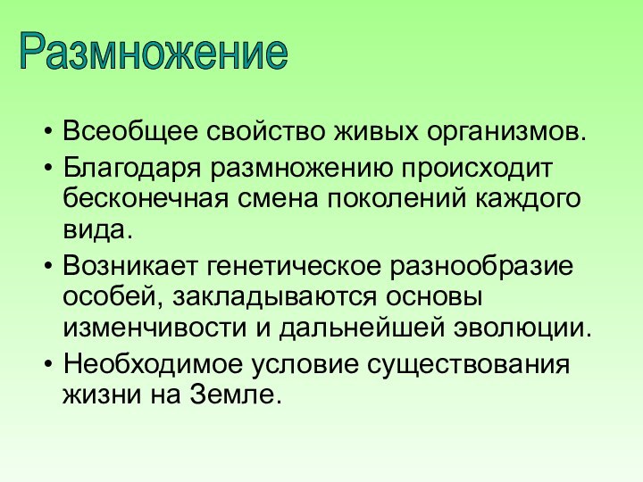 РазмножениеВсеобщее свойство живых организмов.Благодаря размножению происходит бесконечная смена поколений каждого вида.Возникает генетическое