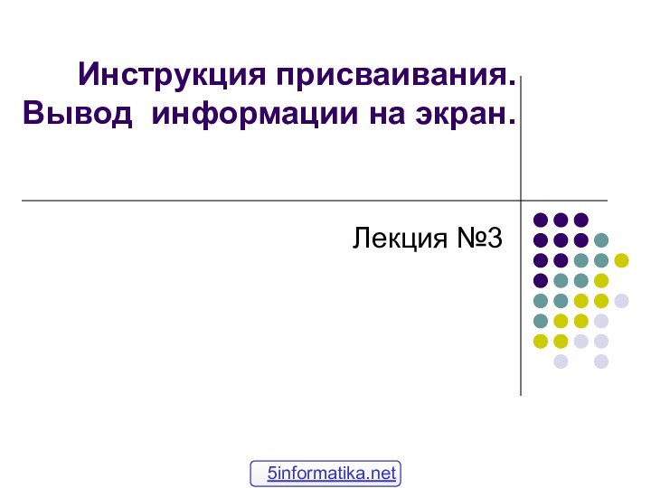 Инструкция присваивания. Вывод информации на экран.Лекция №3 5informatika.net