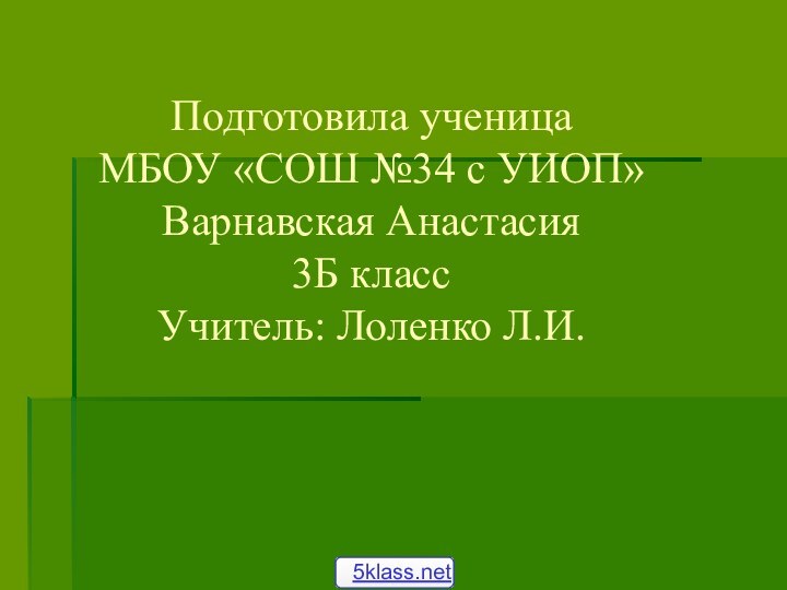 Подготовила ученица МБОУ «СОШ №34 с УИОП»Варнавская Анастасия3Б классУчитель: Лоленко Л.И.