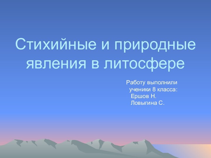 Стихийные и природные явления в литосфереРаботу выполнили ученики 8 класса: