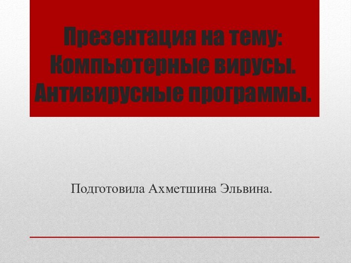 Презентация на тему:  Компьютерные вирусы. Антивирусные программы.Подготовила Ахметшина Эльвина.