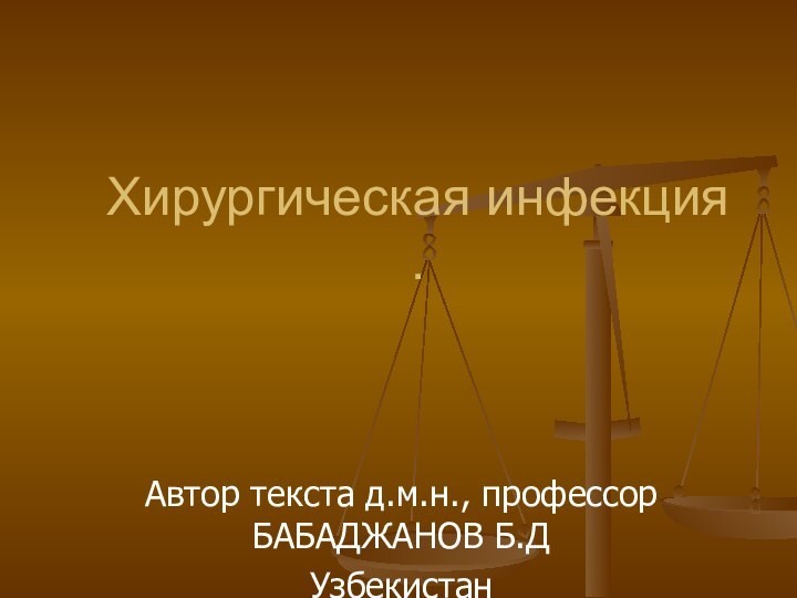 Хирургическая инфекция .Автор текста д.м.н., профессор БАБАДЖАНОВ Б.Д Узбекистан