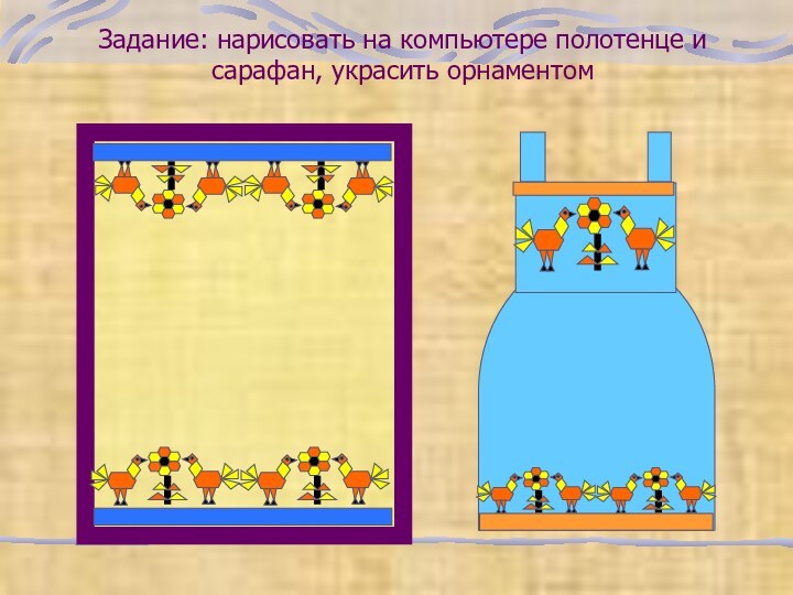 Задание: нарисовать на компьютере полотенце и сарафан, украсить орнаментом