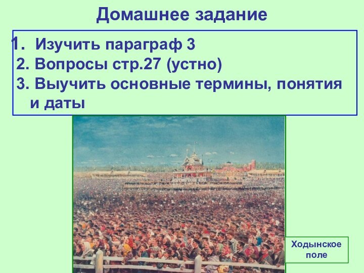 Домашнее задание Изучить параграф 32. Вопросы стр.27 (устно)3. Выучить основные термины, понятия и датыХодынское поле