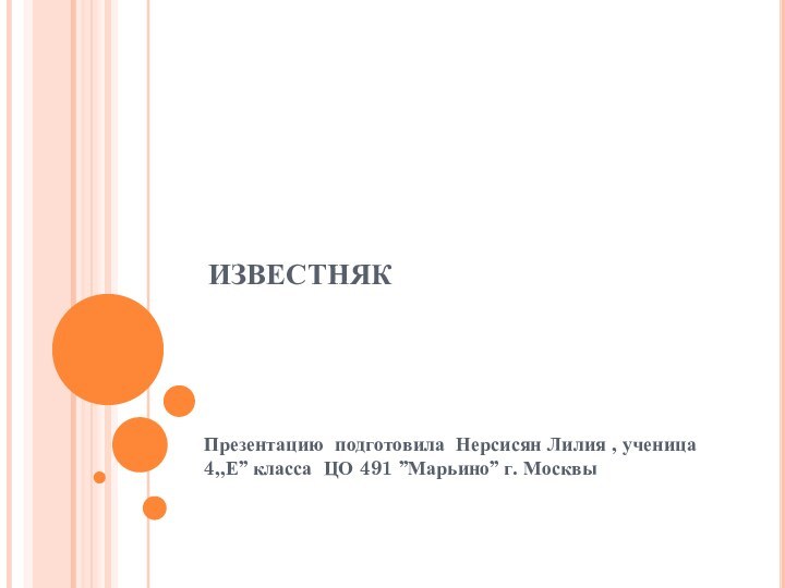 ИЗВЕСТНЯК   Презентацию подготовила Нерсисян Лилия , ученица 4,,Е’’ класса ЦО 491 ’’Марьино’’ г. Москвы