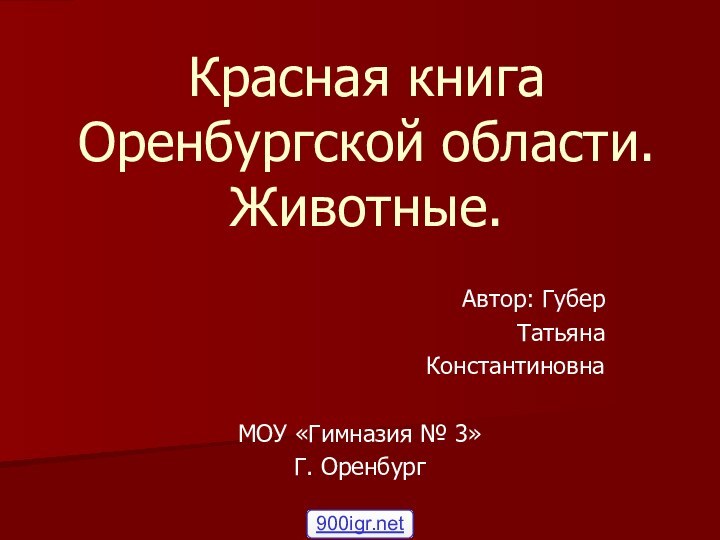 Автор: ГуберТатьянаКонстантиновнаМОУ «Гимназия № 3»Г. ОренбургКрасная книга Оренбургской области. Животные.