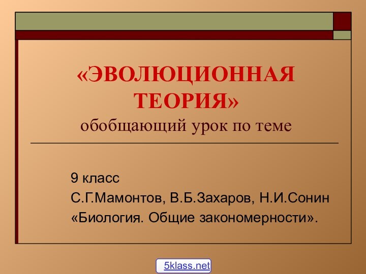 «ЭВОЛЮЦИОННАЯ ТЕОРИЯ» обобщающий урок по теме9 классС.Г.Мамонтов, В.Б.Захаров, Н.И.Сонин«Биология. Общие закономерности».