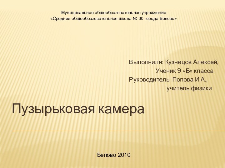 Пузырьковая камераМуниципальное общеобразовательное учреждение«Средняя общеобразовательная школа № 30 города Белово»Выполнили: Кузнецов Алексей,Ученик