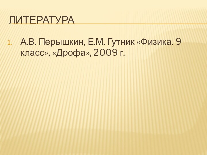 ЛитератураА.В. Перышкин, Е.М. Гутник «Физика. 9 класс», «Дрофа», 2009 г.