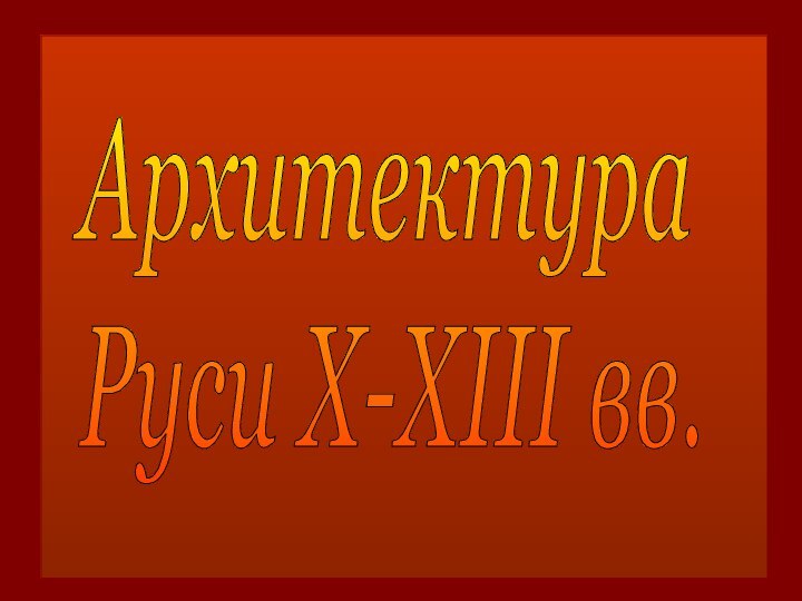 Архитектура  Руси X-XIII вв.