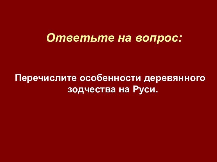 Ответьте на вопрос:Перечислите особенности деревянного зодчества на Руси.