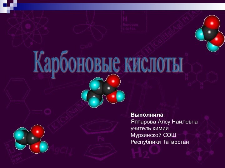 Карбоновые кислоты Выполнила: Яппарова Алсу Наилевна учитель химии Мурзинской СОШ Республики Татарстан