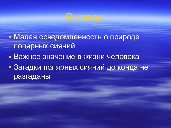 ВыводыМалая осведомленность о природе полярных сиянийВажное значение в жизни человекаЗагадки полярных сияний до конца не разгаданы