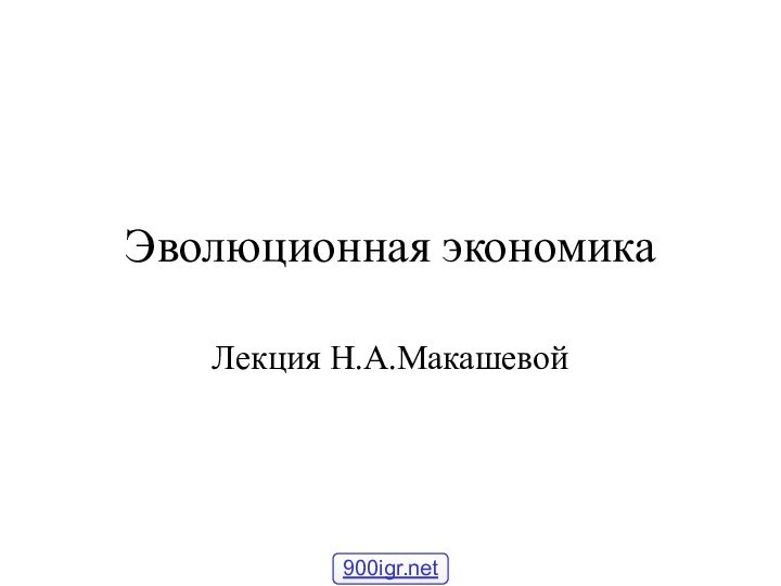 Эволюционная экономика Лекция Н.А.Макашевой