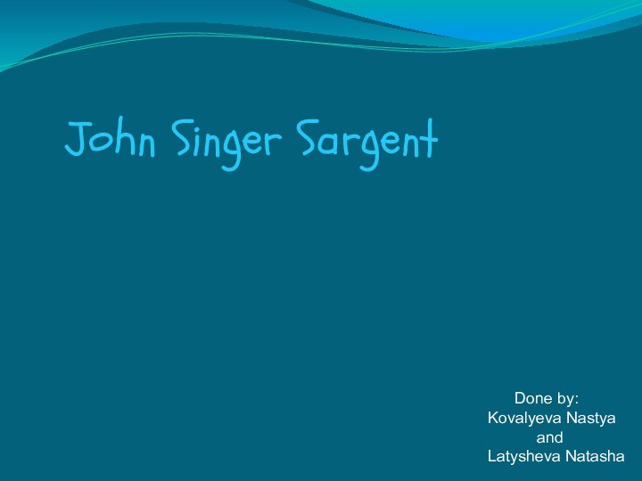 John Singer Sargent   Done by:Kovalyeva Nastya