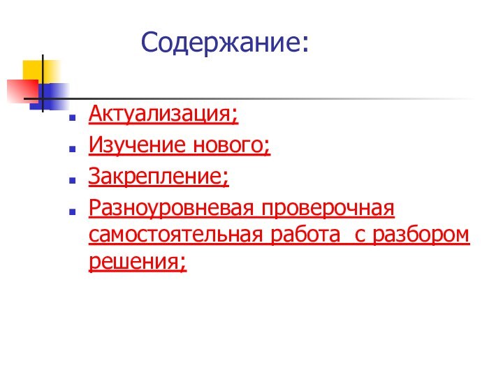 Содержание:Актуализация;Изучение нового; Закрепление;Разноуровневая проверочная самостоятельная работа с разбором решения;