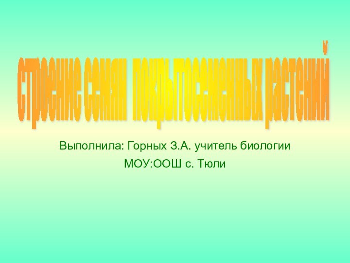 Выполнила: Горных З.А. учитель биологии МОУ:ООШ с. Тюли строение семян покрытосеменных растений