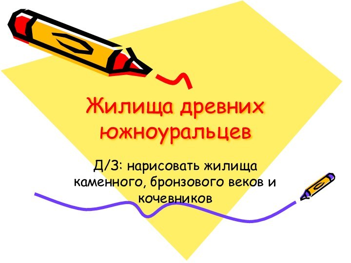 Жилища древних южноуральцевД/З: нарисовать жилища каменного, бронзового веков и кочевников