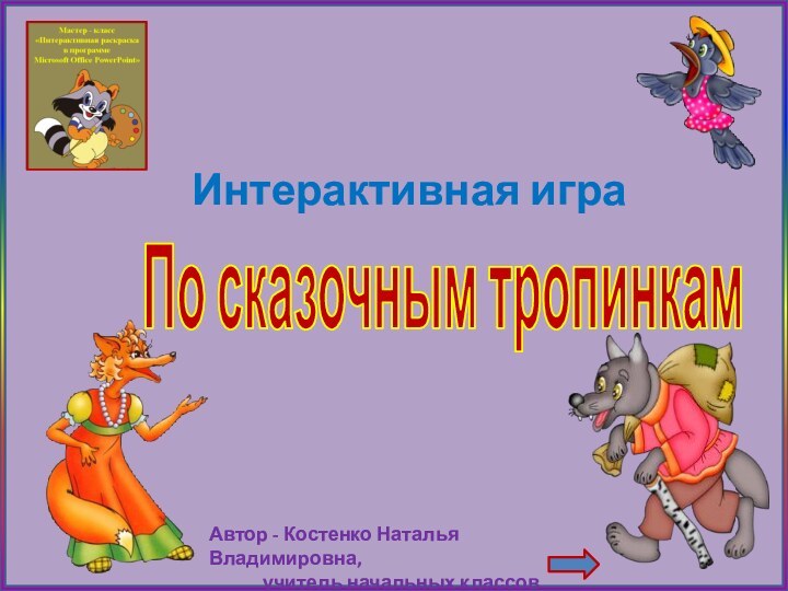 Интерактивная играАвтор - Костенко Наталья Владимировна,      учитель начальных классовПо сказочным тропинкам