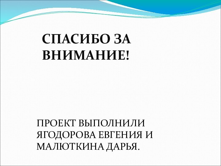 СПАСИБО ЗА ВНИМАНИЕ! ПРОЕКТ ВЫПОЛНИЛИ ЯГОДОРОВА ЕВГЕНИЯ И МАЛЮТКИНА ДАРЬЯ.