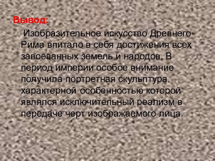 Вывод:  Изобразительное искусство Древнего Рима впитало в себя достижения всех завоеванных