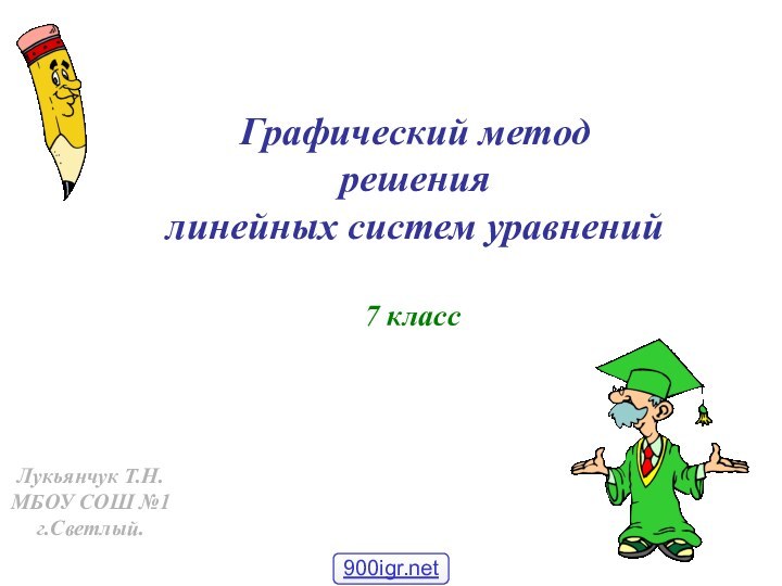 Графический метод  решения  линейных систем уравнений7 классЛукьянчук Т.Н.МБОУ СОШ №1 г.Светлый.