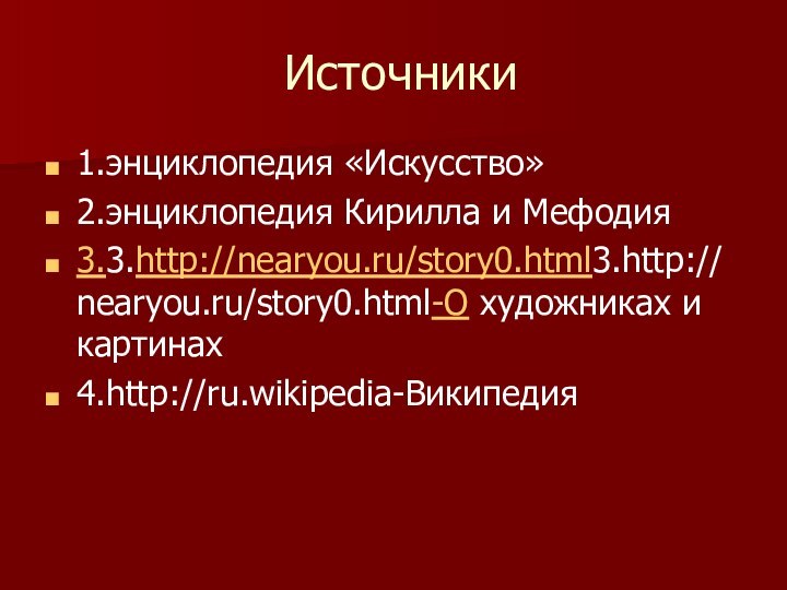 Источники1.энциклопедия «Искусство»2.энциклопедия Кирилла и Мефодия3.3.http://nearyou.ru/story0.html3.http://nearyou.ru/story0.html-О художниках и картинах4.http://ru.wikipedia-Википедия