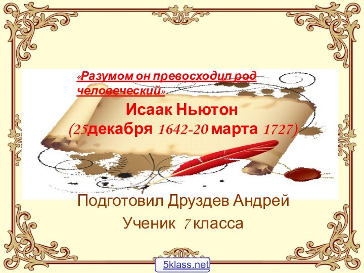 Исаак Ньютон (25декабря 1642-20 марта 1727)Подготовил Друздев АндрейУченик 7 класса«Разумом он превосходил род человеческий»