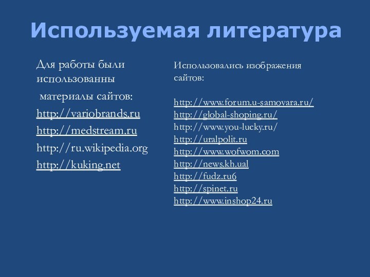 Для работы были использованны материалы сайтов:http://variobrands.ruhttp://medstream.ruhttp://ru.wikipedia.orghttp://kuking.netИспользуемая литератураИспользовались изображения сайтов:http://www.forum.u-samovara.ru/http://global-shoping.ru/http://www.you-lucky.ru/http://uralpolit.ruhttp://www.wofwom.comhttp://news.kh.ualhttp://fudz.ru6http://spinet.ruhttp://www.inshop24.ru