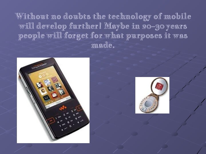 Without no doubts the technology of mobile will develop further! Maybe in